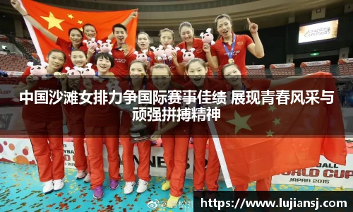 中国沙滩女排力争国际赛事佳绩 展现青春风采与顽强拼搏精神