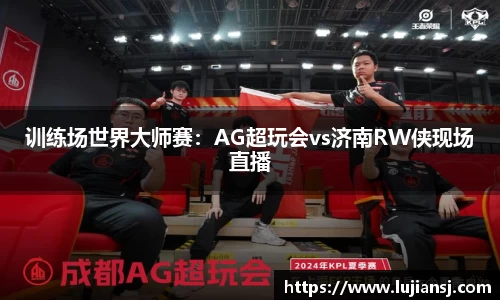 训练场世界大师赛：AG超玩会vs济南RW侠现场直播