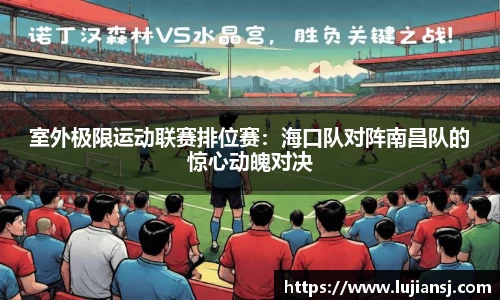 室外极限运动联赛排位赛：海口队对阵南昌队的惊心动魄对决