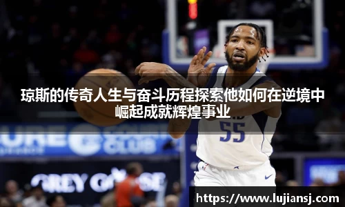 琼斯的传奇人生与奋斗历程探索他如何在逆境中崛起成就辉煌事业