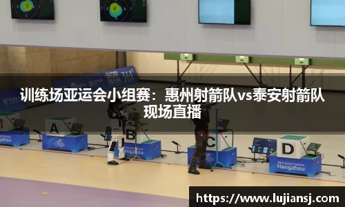 训练场亚运会小组赛：惠州射箭队vs泰安射箭队现场直播
