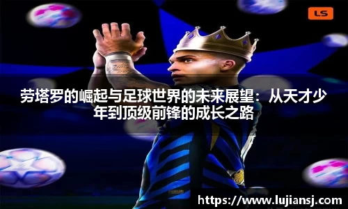 劳塔罗的崛起与足球世界的未来展望：从天才少年到顶级前锋的成长之路